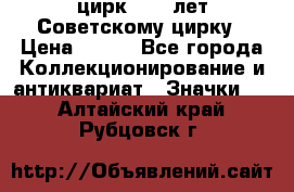1.2) цирк : 50 лет Советскому цирку › Цена ­ 199 - Все города Коллекционирование и антиквариат » Значки   . Алтайский край,Рубцовск г.